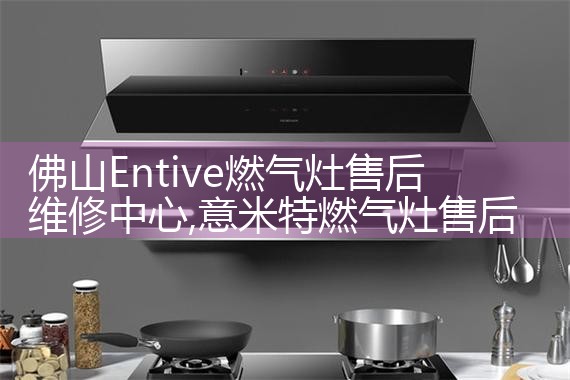 佛山Entive燃气灶售后维修中心