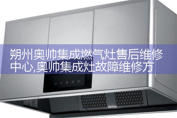 朔州奥帅集成燃气灶售后维修中心