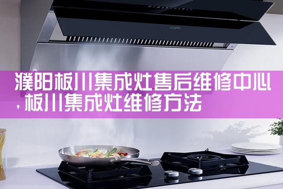 濮阳板川集成灶售后维修中心