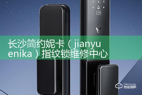 长沙简约妮卡(jianyuenika)指纹锁维修中心