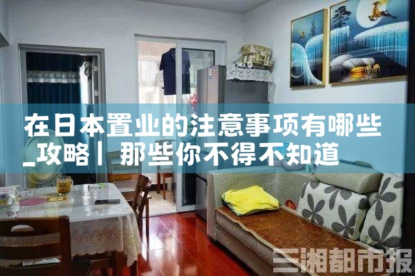 在日本置业的注意事项有哪些|日本移民
