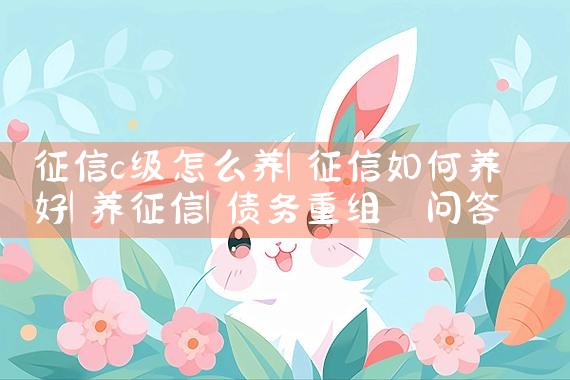 征信c级怎么养|养征信|债务重组
