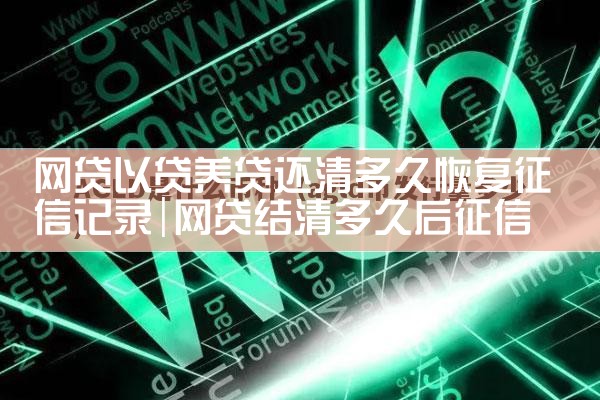 网贷以贷养贷还清多久恢复征信记录|养征信|债务重组