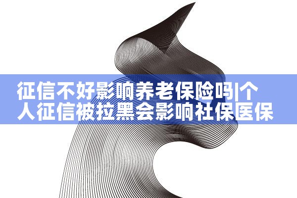 征信不好影响养老保险吗|养征信|债务重组