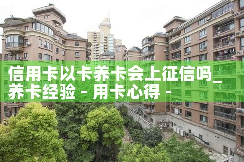 信用卡以卡养卡会上征信吗|养征信|债务重组