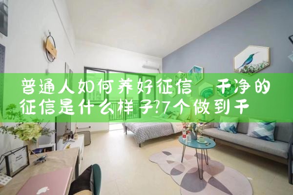 普通人如何养好征信|养征信|债务重组