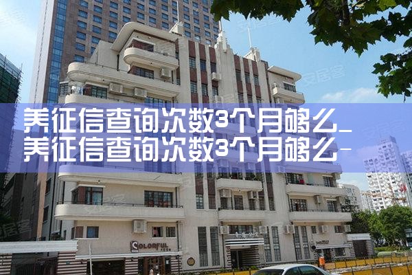 养征信查询次数3个月够么|养征信|债务重组