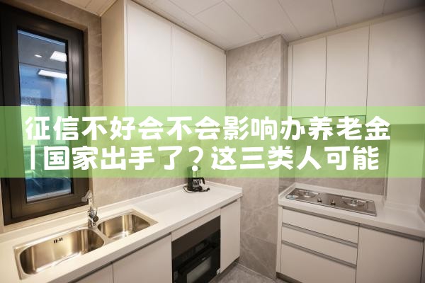 征信不好会不会影响办养老金|养征信|债务重组