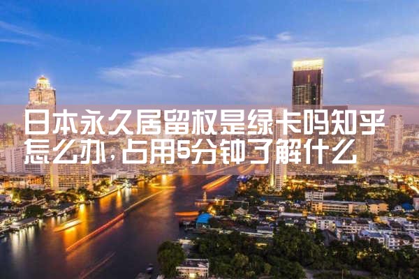 在日本读大学能拿到绿卡吗知乎|日本移民