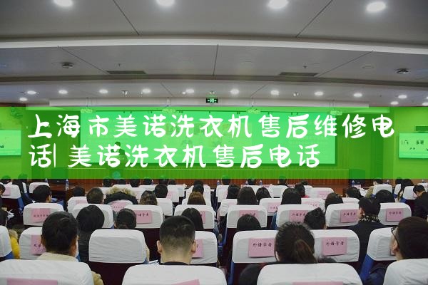 上海市美诺洗衣机售后维修电话