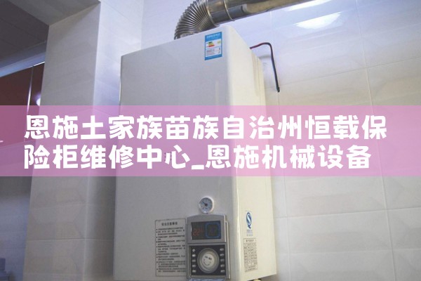 恩施土家族苗族自治州恒载保险柜维修中心