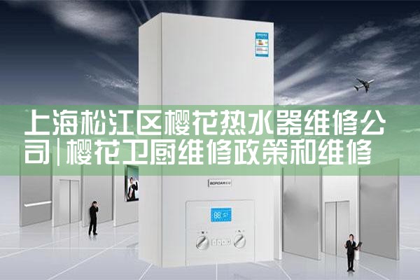 上海松江区樱花热水器维修公司