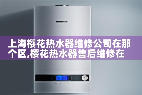 上海樱花热水器维修公司在那个区