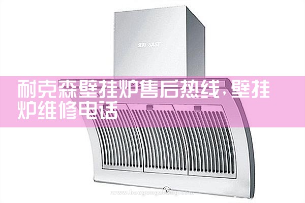 耐克森壁挂炉售后热线