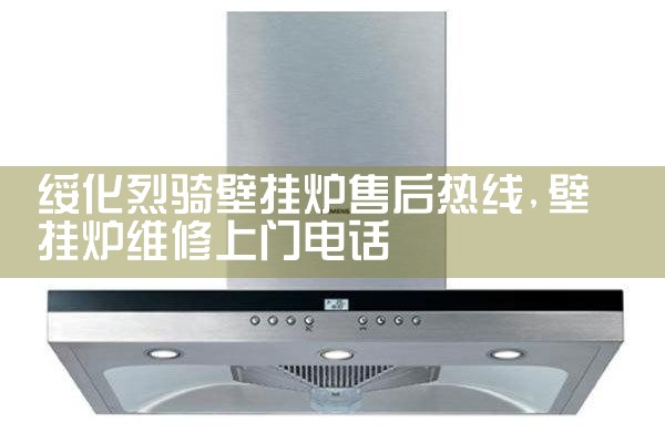 绥化烈骑壁挂炉售后热线