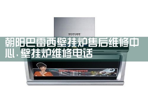 朝阳巴雷西壁挂炉售后维修中心