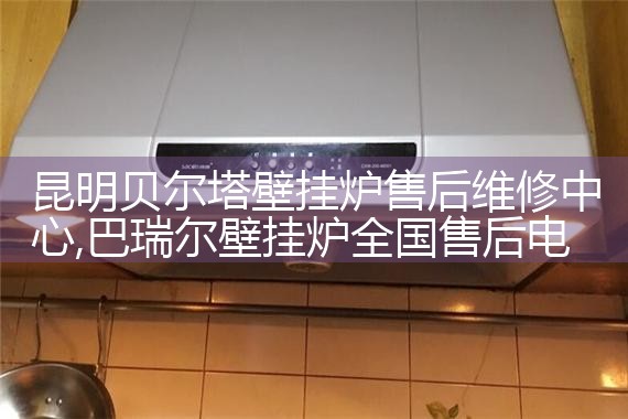 昆明贝尔塔壁挂炉售后维修中心