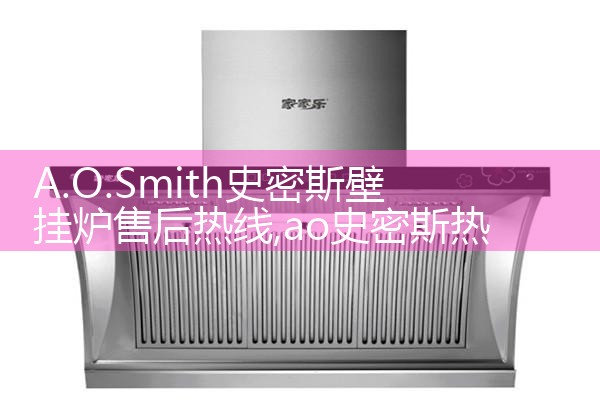 马鞍山A.O.史密斯壁挂炉售后热线