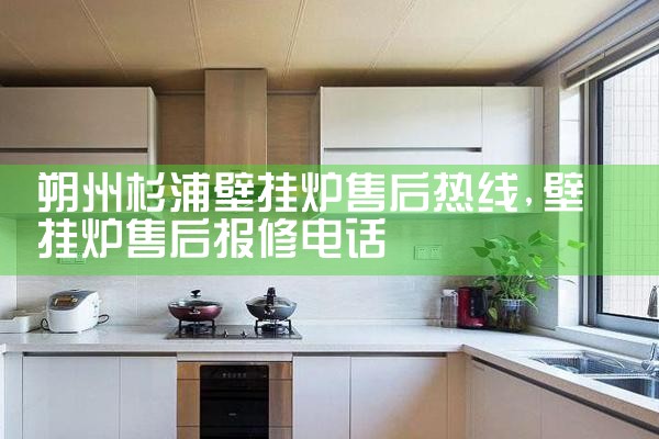 朔州杉浦壁挂炉售后热线