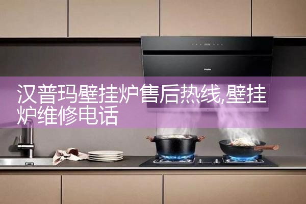 汉普玛壁挂炉售后热线