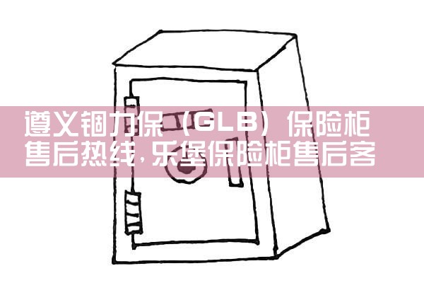 遵义锢力保(GLB)保险柜售后热线