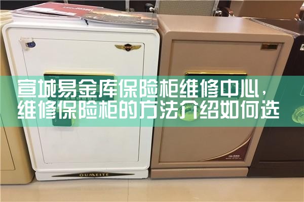 宣城易金库保险柜维修中心