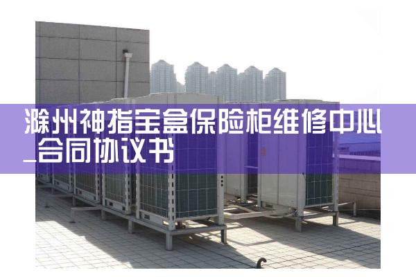 滁州神指宝盒保险柜维修中心