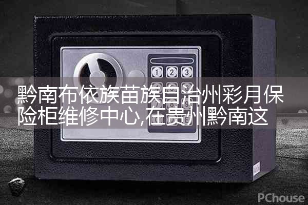 黔南布依族苗族自治州彩月保险柜维修中心