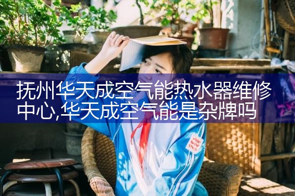 抚州华天成空气能热水器维修中心