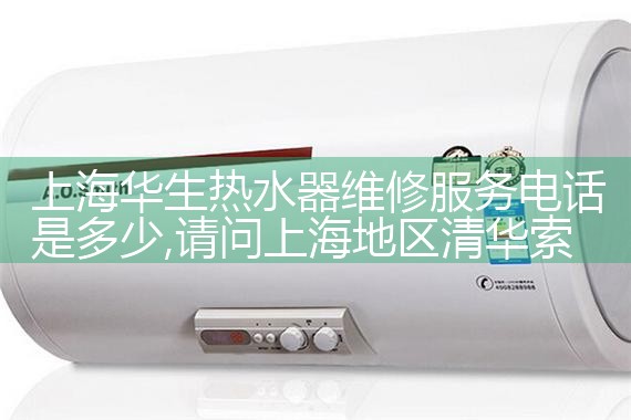 上海华生热水器维修服务电话是多少