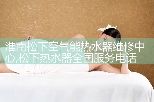 淮南松下空气能热水器维修中心