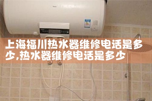 上海福川热水器维修电话是多少