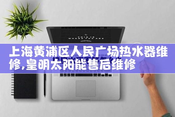 上海黄浦区人民广场热水器维修