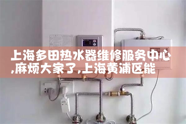 上海黄浦威能热水器售后维修电话是多少