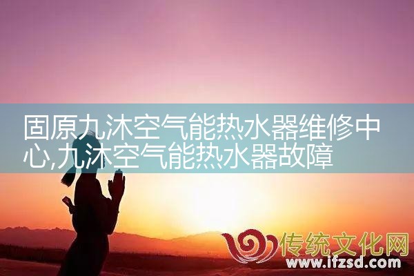 固原九沐空气能热水器维修中心