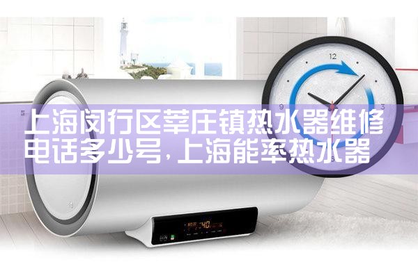 上海闵行区莘庄镇热水器维修电话多少号