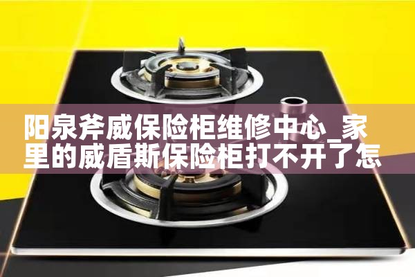 阳泉斧威保险柜维修中心