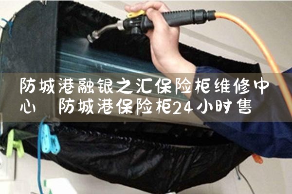 防城港融银之汇保险柜维修中心