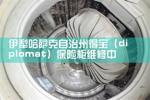 伊犁哈萨克自治州得宝(diplomat)保险柜维修中心