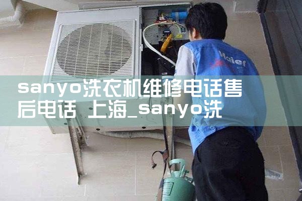 sanyo洗衣机维修电话售后电话 上海