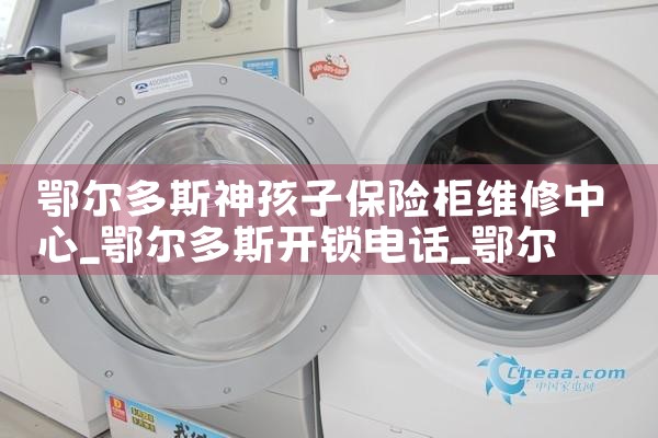 鄂尔多斯神孩子保险柜维修中心