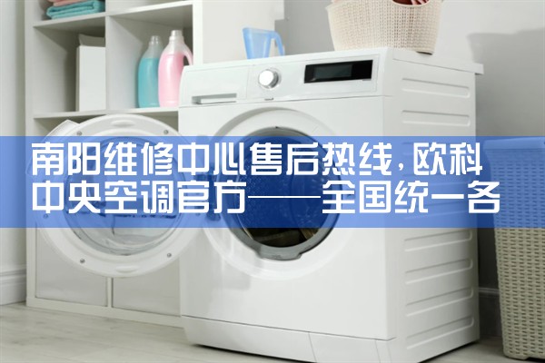 南阳维修中心售后热线