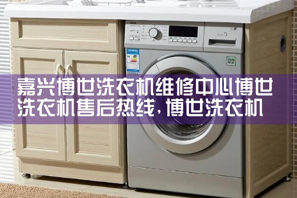 嘉兴博世洗衣机维修中心博世洗衣机售后热线