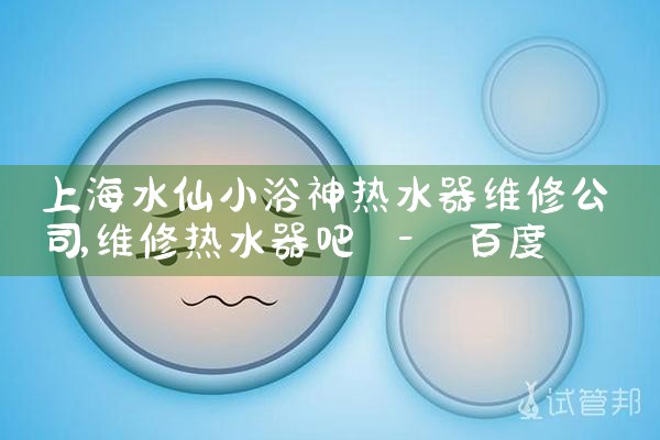 上海水仙小浴神热水器维修公司